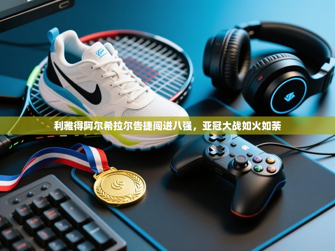 利雅得阿尔希拉尔告捷闯进八强，亚冠大战如火如荼  第2张