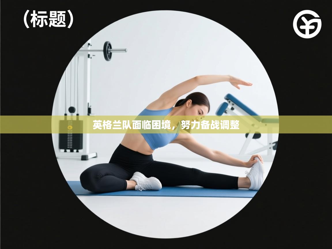 英格兰队面临困境，努力备战调整  第2张