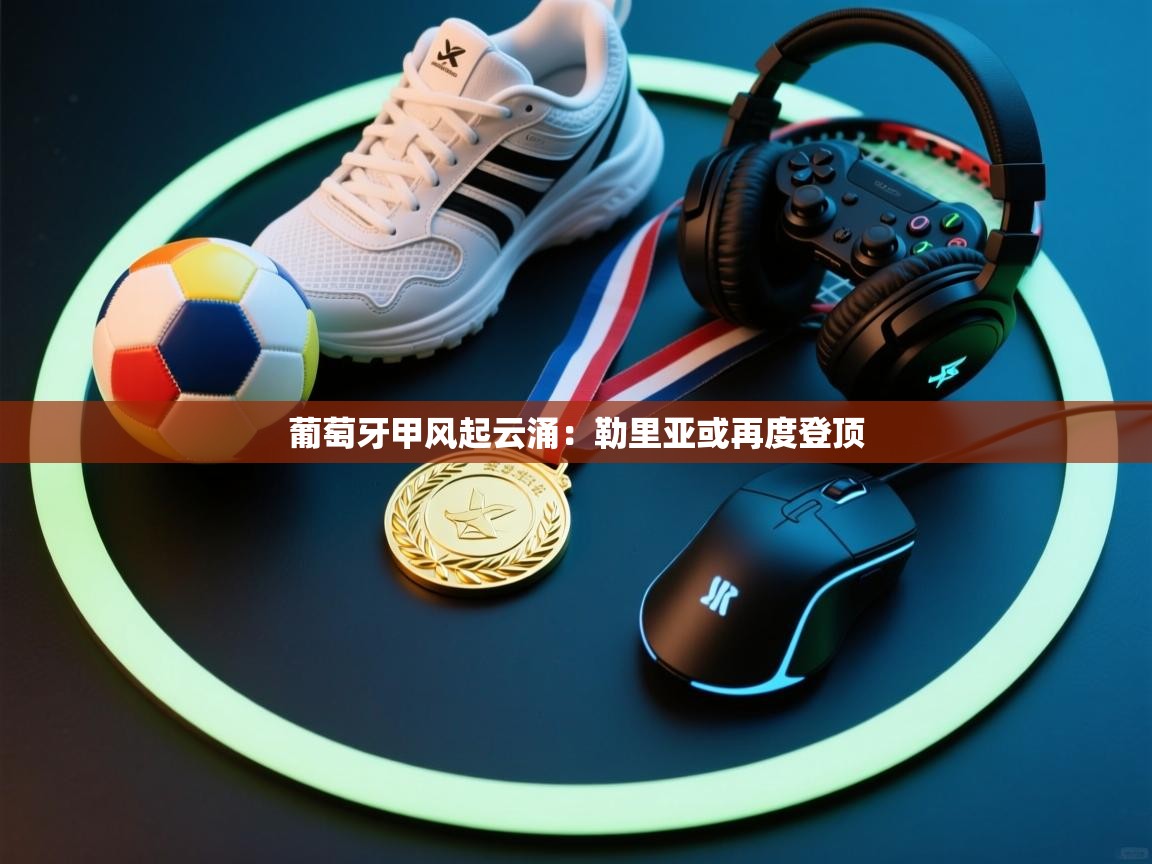 葡萄牙甲风起云涌：勒里亚或再度登顶