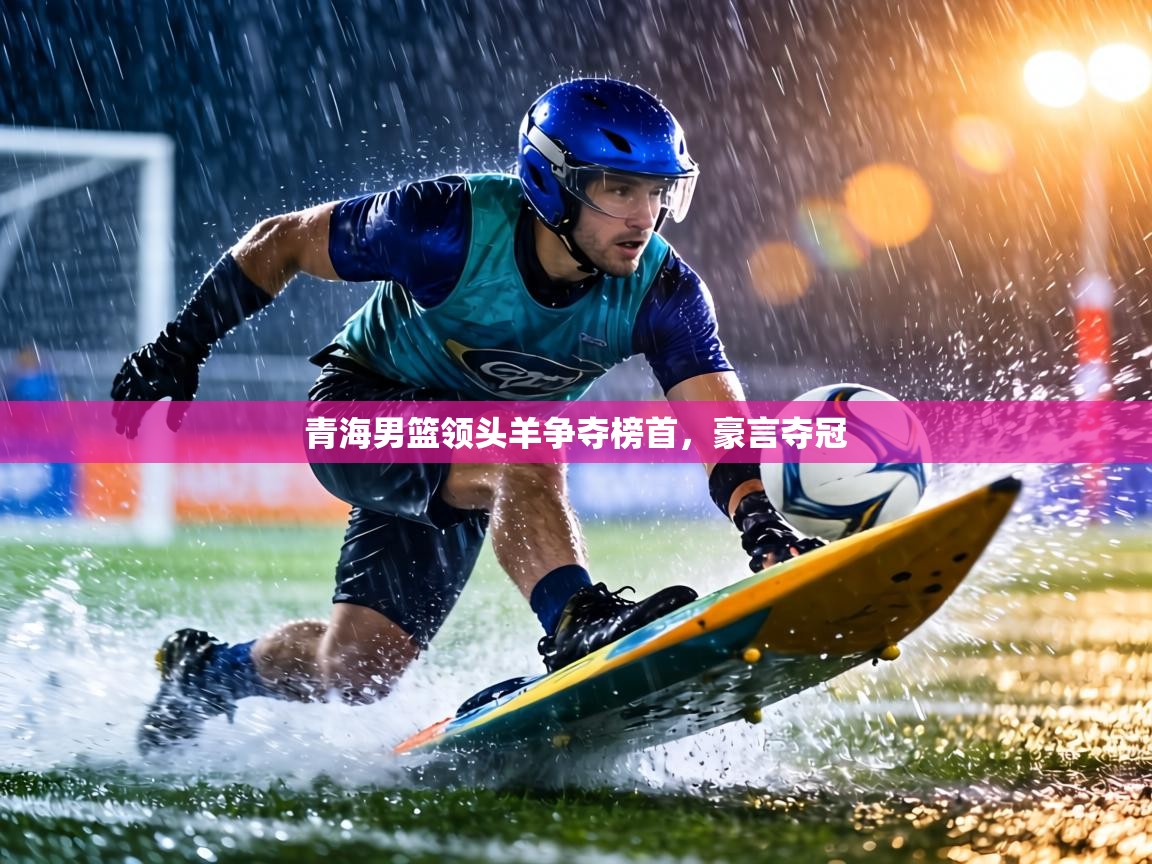 青海男篮领头羊争夺榜首，豪言夺冠  第2张